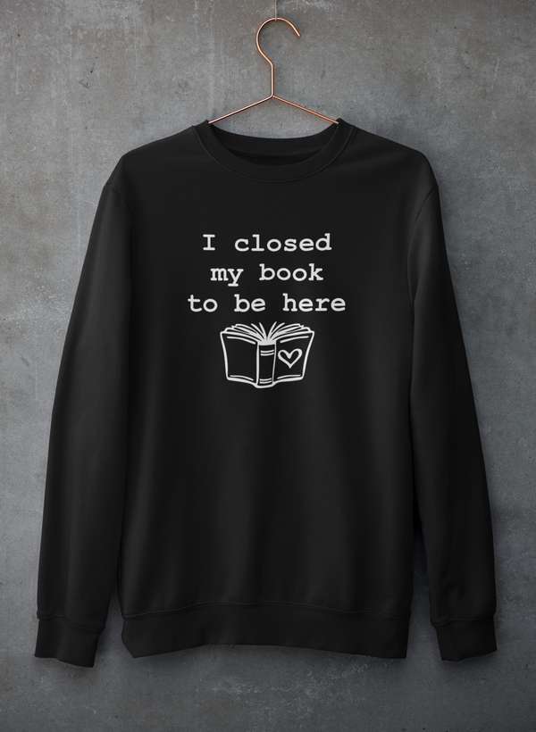 I Closed My Book To Be Here Sweat Shirt